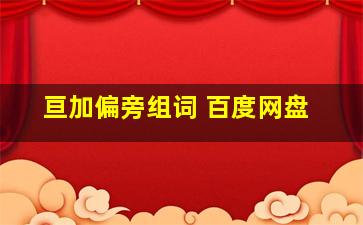 亘加偏旁组词 百度网盘